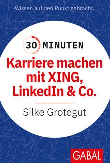 Karriere machen in 30 Minuten? Mit XING Insiderin Silke Grotegut. Herausgegeben vom Gabal-Verlag